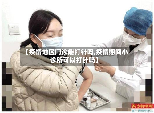 【疫情地区门诊能打针吗,疫情期间小诊所可以打针吗】-第1张图片