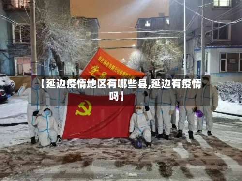 【延边疫情地区有哪些县,延边有疫情吗】-第1张图片