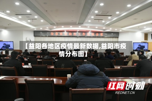 【益阳各地区疫情最新数据,益阳市疫情分布图】-第2张图片