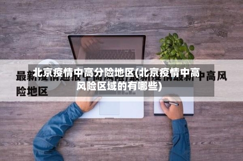 北京疫情中高分险地区(北京疫情中高风险区域的有哪些)-第2张图片