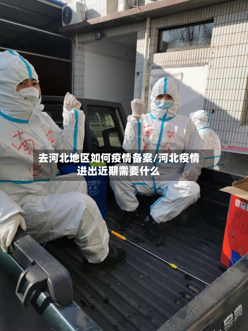 去河北地区如何疫情备案/河北疫情进出近期需要什么-第1张图片