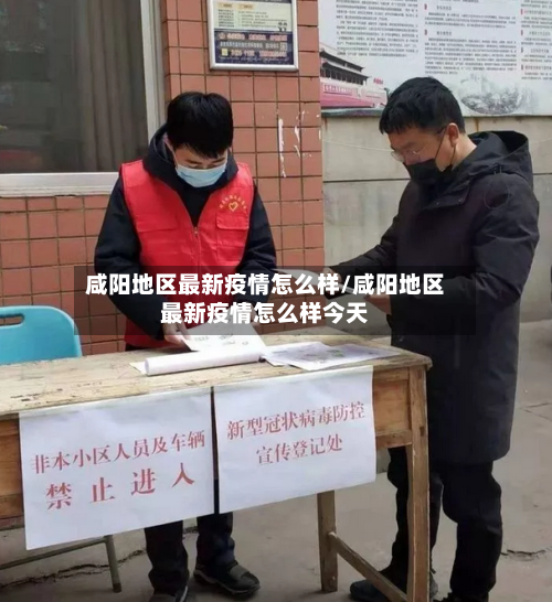 咸阳地区最新疫情怎么样/咸阳地区最新疫情怎么样今天-第1张图片