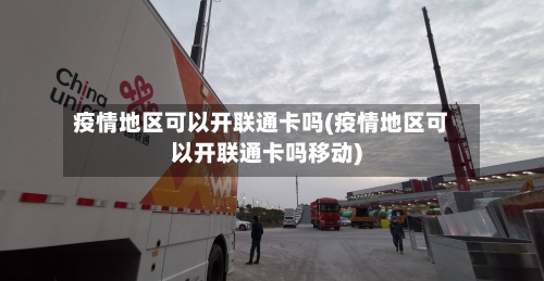 疫情地区可以开联通卡吗(疫情地区可以开联通卡吗移动)-第1张图片