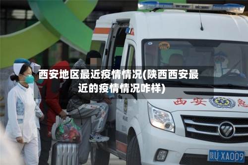 西安地区最近疫情情况(陕西西安最近的疫情情况咋样)-第2张图片