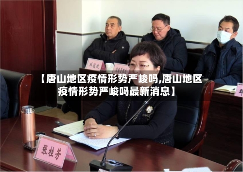 【唐山地区疫情形势严峻吗,唐山地区疫情形势严峻吗最新消息】-第1张图片