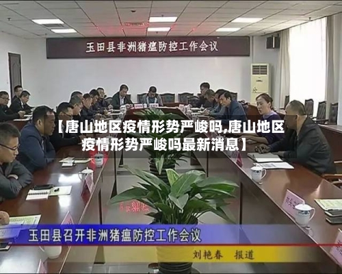 【唐山地区疫情形势严峻吗,唐山地区疫情形势严峻吗最新消息】-第3张图片