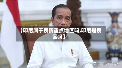 【印尼属于疫情重点地区吗,印尼是疫区吗】-第1张图片