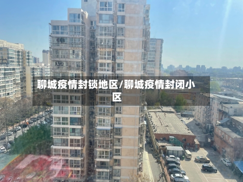 聊城疫情封锁地区/聊城疫情封闭小区-第1张图片