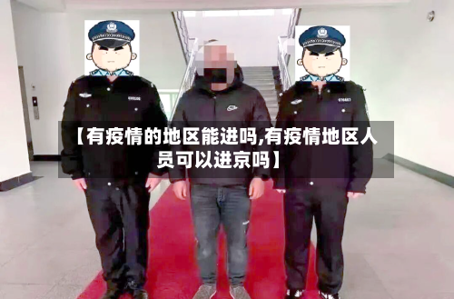 【有疫情的地区能进吗,有疫情地区人员可以进京吗】-第1张图片