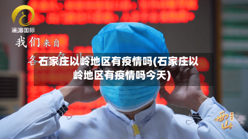 石家庄以岭地区有疫情吗(石家庄以岭地区有疫情吗今天)-第1张图片