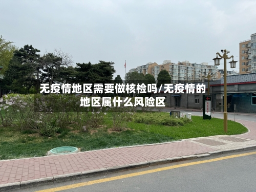 无疫情地区需要做核检吗/无疫情的地区属什么风险区-第1张图片