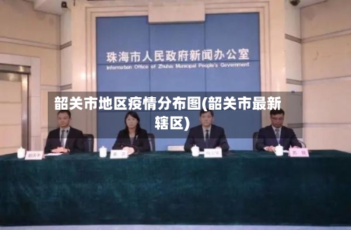 韶关市地区疫情分布图(韶关市最新辖区)-第1张图片