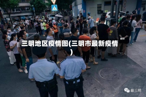 三明地区疫情图(三明市最新疫情)-第1张图片