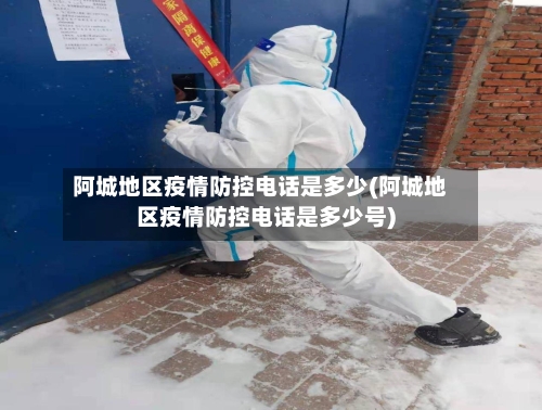 阿城地区疫情防控电话是多少(阿城地区疫情防控电话是多少号)-第1张图片