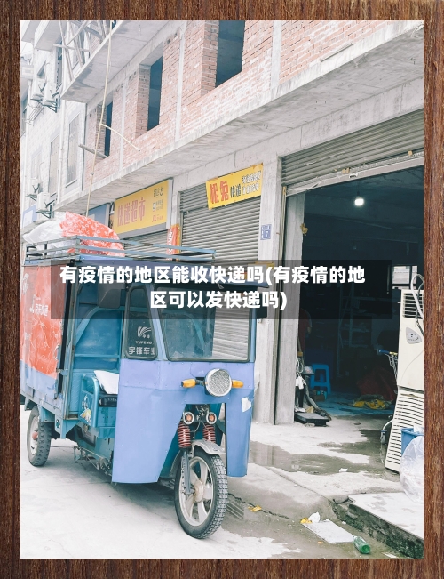 有疫情的地区能收快递吗(有疫情的地区可以发快递吗)-第1张图片