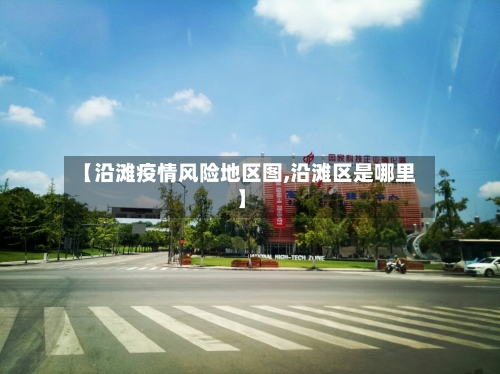 【沿滩疫情风险地区图,沿滩区是哪里】-第2张图片