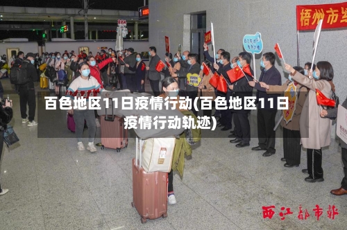 百色地区11日疫情行动(百色地区11日疫情行动轨迹)-第1张图片
