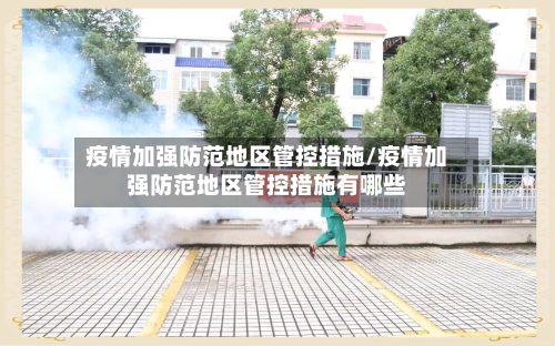 疫情加强防范地区管控措施/疫情加强防范地区管控措施有哪些-第1张图片