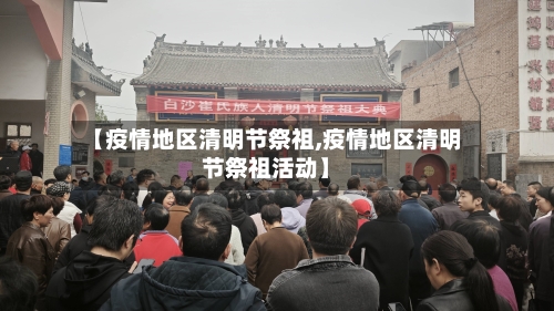 【疫情地区清明节祭祖,疫情地区清明节祭祖活动】-第1张图片