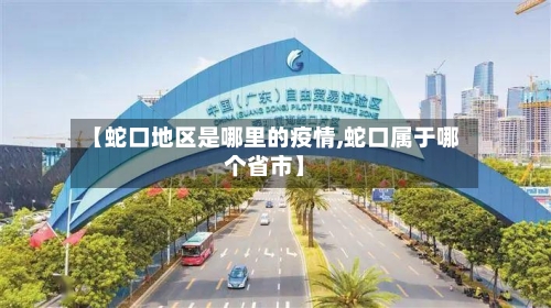 【蛇口地区是哪里的疫情,蛇口属于哪个省市】-第2张图片