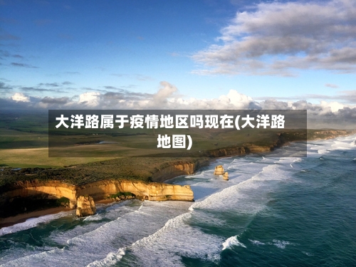 大洋路属于疫情地区吗现在(大洋路地图)-第1张图片