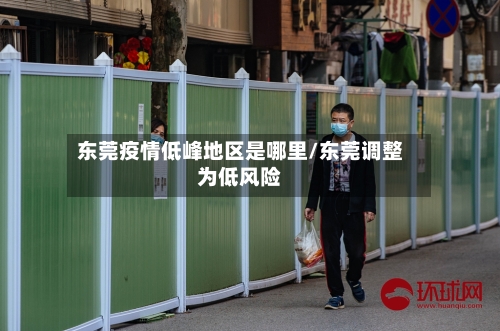 东莞疫情低峰地区是哪里/东莞调整为低风险-第1张图片