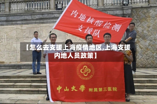 【怎么去支援上海疫情地区,上海支援内地人员政策】-第1张图片