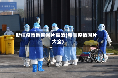 新疆疫情地区图片高清(新疆疫情图片大全)-第3张图片