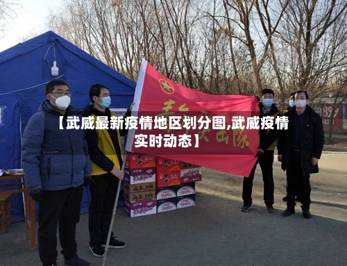 【武威最新疫情地区划分图,武威疫情实时动态】-第1张图片